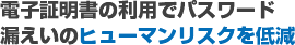 電子証明書の利用でパスワード漏えいのヒューマンリスクを低減