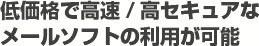 低価格で高速/高セキュアなメールソフトの利用が可能
